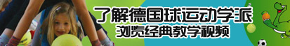 女性日屄视频了解德国球运动学派，浏览经典教学视频。